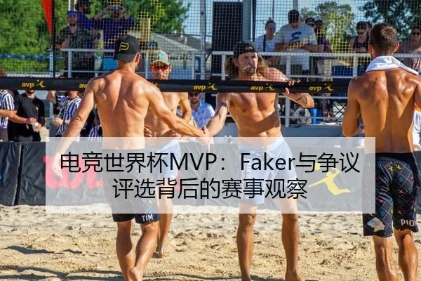 电竞世界杯MVP：Faker与争议评选背后的赛事观察