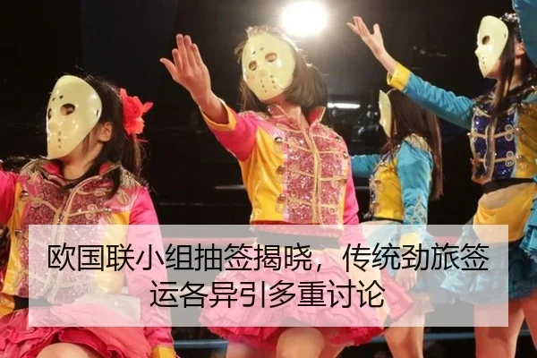 欧国联小组抽签揭晓，传统劲旅签运各异引多重讨论